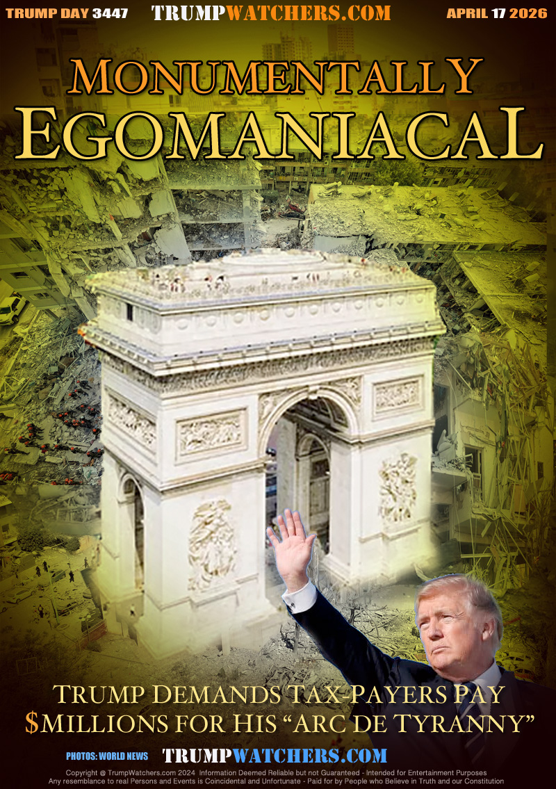 TRUMP DEMANDS TAX-PAYERS PAY
$MILLION FOR HIS “ARC DE TYRANNY”